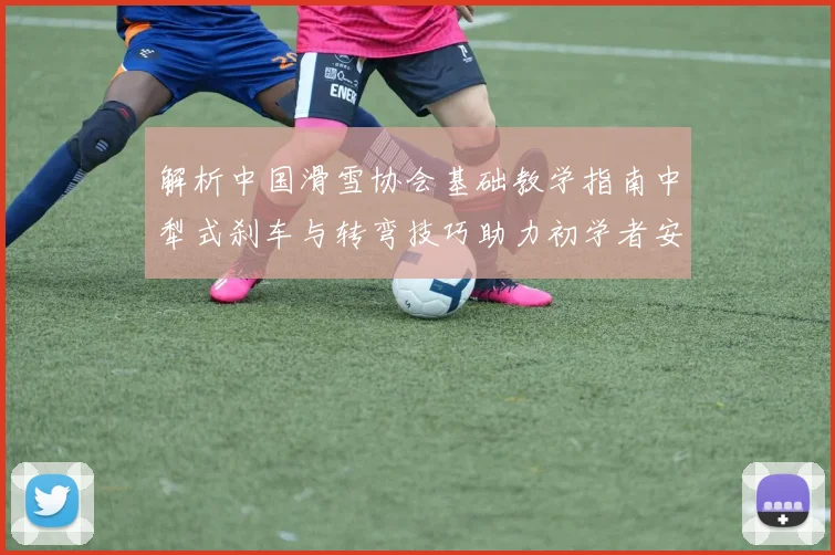 解析中国滑雪协会基础教学指南中犁式刹车与转弯技巧助力初学者安全进阶
