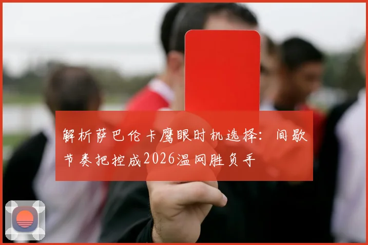 解析萨巴伦卡鹰眼时机选择：间歇节奏把控成2026温网胜负手