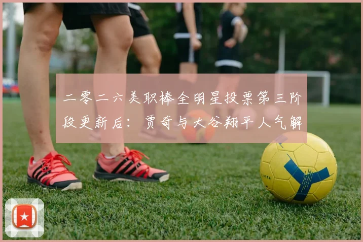 二零二六美职棒全明星投票第三阶段更新后:贾奇与大谷翔平人气解析