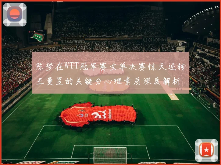 陈梦在WTT冠军赛女单决赛惊天逆转王曼昱的关键分心理素质深度解析