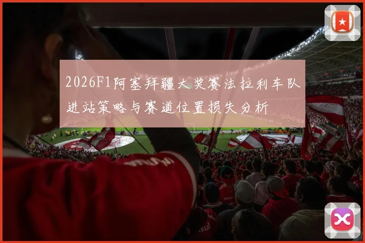 2026F1阿塞拜疆大奖赛法拉利车队进站策略与赛道位置损失分析