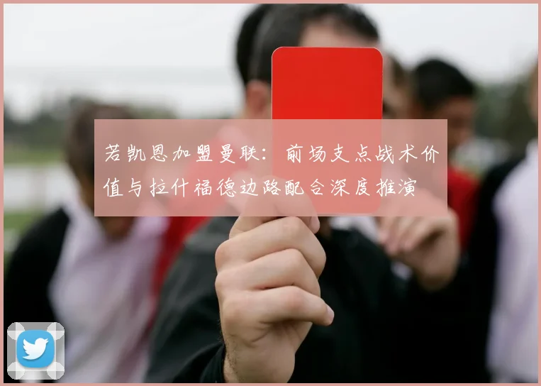 若凯恩加盟曼联：前场支点战术价值与拉什福德边路配合深度推演
