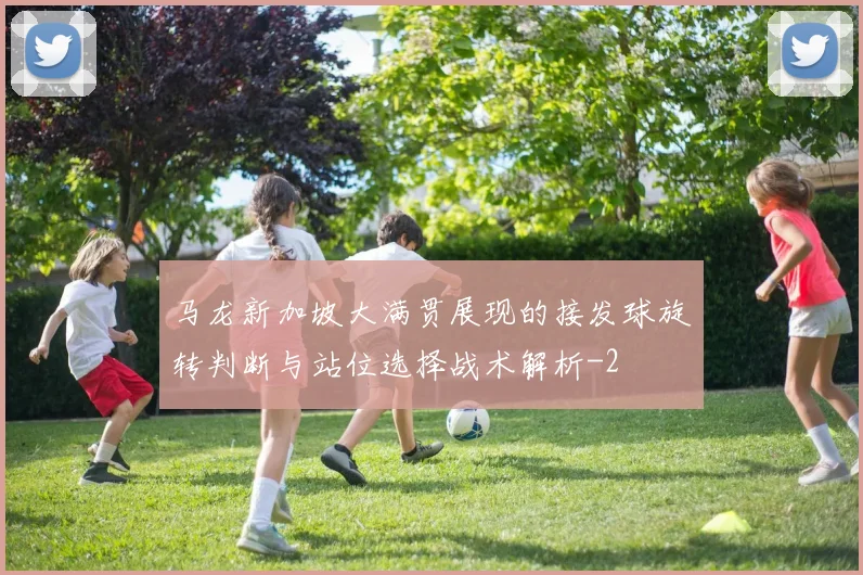 马龙新加坡大满贯展现的接发球旋转判断与站位选择战术解析