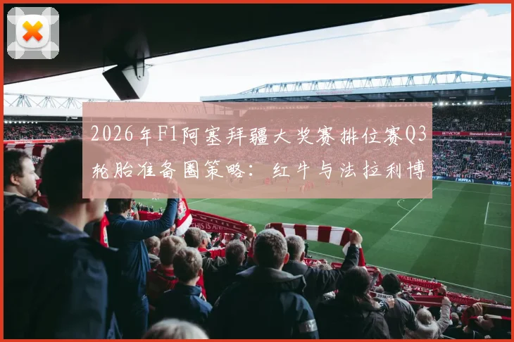 2026年F1阿塞拜疆大奖赛排位赛Q3轮胎准备圈策略：红牛与法拉利博弈分析