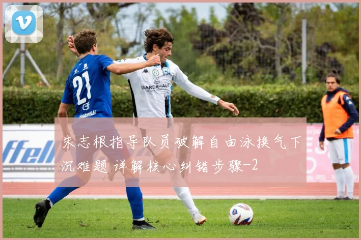 朱志根指导队员破解自由泳换气下沉难题 详解核心纠错步骤