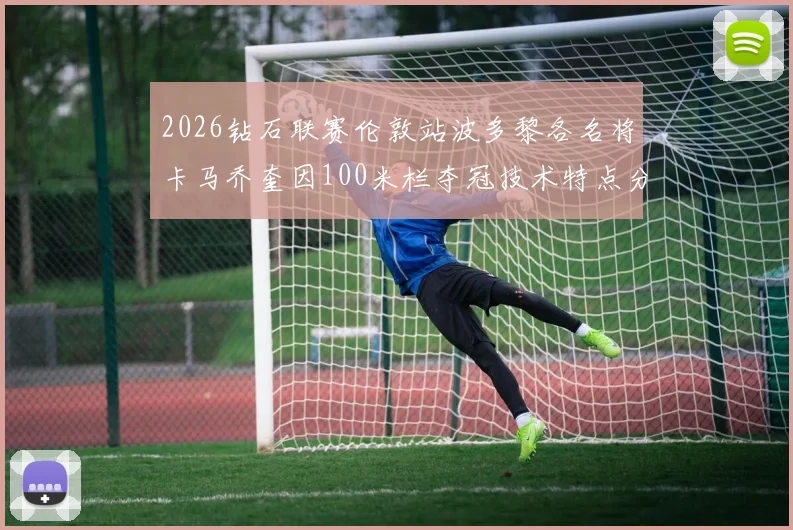 2026钻石联赛伦敦站波多黎各名将卡马乔奎因100米栏夺冠技术特点分析