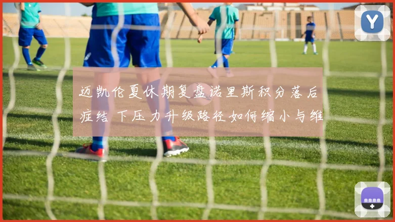 迈凯伦夏休期复盘诺里斯积分落后症结 下压力升级路径如何缩小与维斯塔潘差距