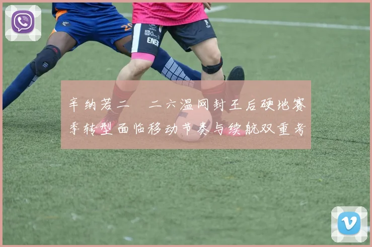 辛纳若二〇二六温网封王后硬地赛季转型面临移动节奏与续航双重考验