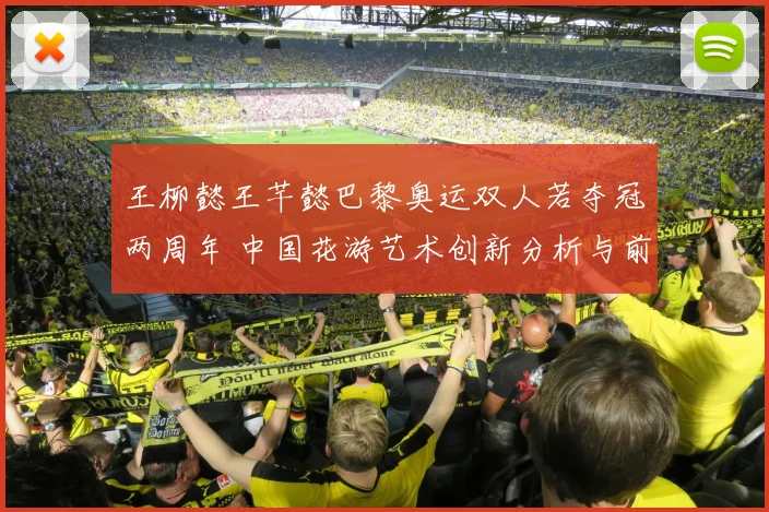 王柳懿王芊懿巴黎奥运双人若夺冠两周年 中国花游艺术创新分析与前瞻